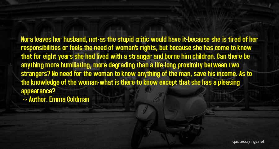 Emma Goldman Quotes: Nora Leaves Her Husband, Not-as The Stupid Critic Would Have It-because She Is Tired Of Her Responsibilities Or Feels The