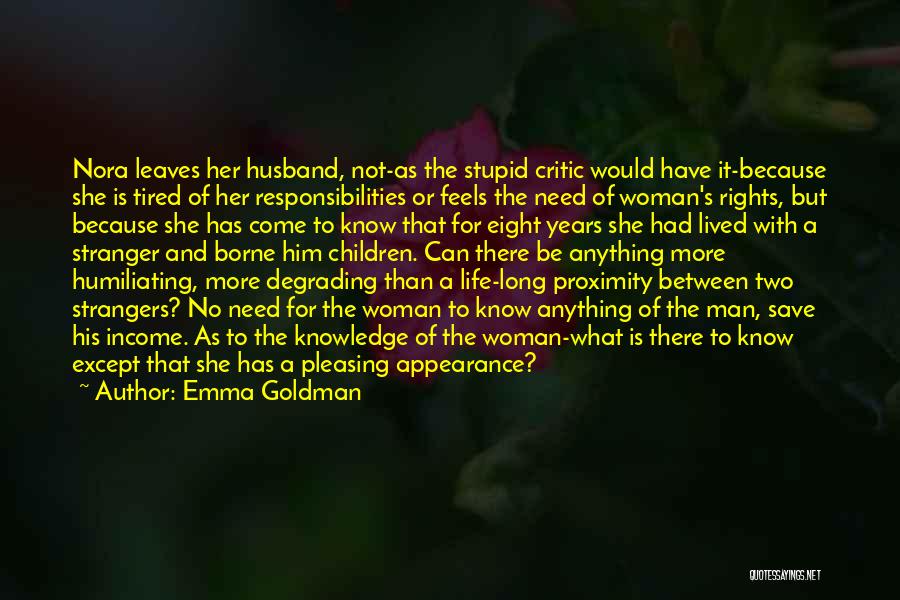 Emma Goldman Quotes: Nora Leaves Her Husband, Not-as The Stupid Critic Would Have It-because She Is Tired Of Her Responsibilities Or Feels The