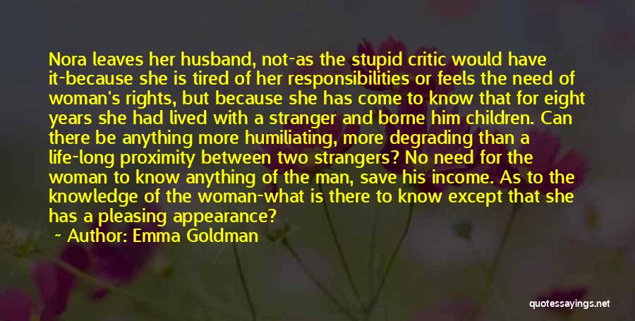Emma Goldman Quotes: Nora Leaves Her Husband, Not-as The Stupid Critic Would Have It-because She Is Tired Of Her Responsibilities Or Feels The