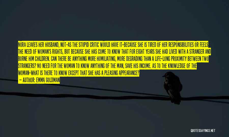 Emma Goldman Quotes: Nora Leaves Her Husband, Not-as The Stupid Critic Would Have It-because She Is Tired Of Her Responsibilities Or Feels The