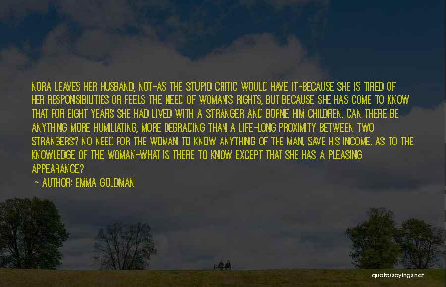 Emma Goldman Quotes: Nora Leaves Her Husband, Not-as The Stupid Critic Would Have It-because She Is Tired Of Her Responsibilities Or Feels The