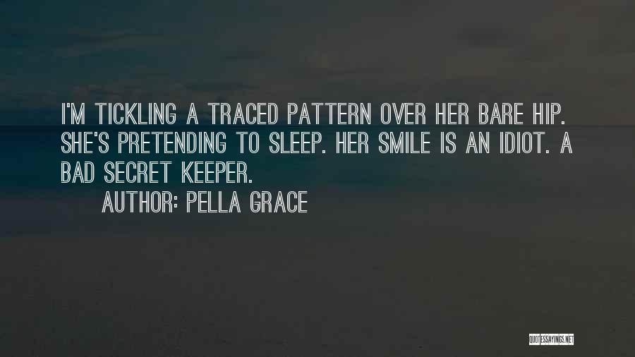 Pella Grace Quotes: I'm Tickling A Traced Pattern Over Her Bare Hip. She's Pretending To Sleep. Her Smile Is An Idiot. A Bad