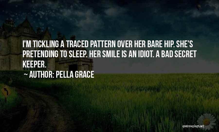Pella Grace Quotes: I'm Tickling A Traced Pattern Over Her Bare Hip. She's Pretending To Sleep. Her Smile Is An Idiot. A Bad