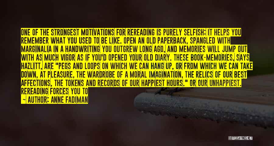 Anne Fadiman Quotes: One Of The Strongest Motivations For Rereading Is Purely Selfish: It Helps You Remember What You Used To Be Like.