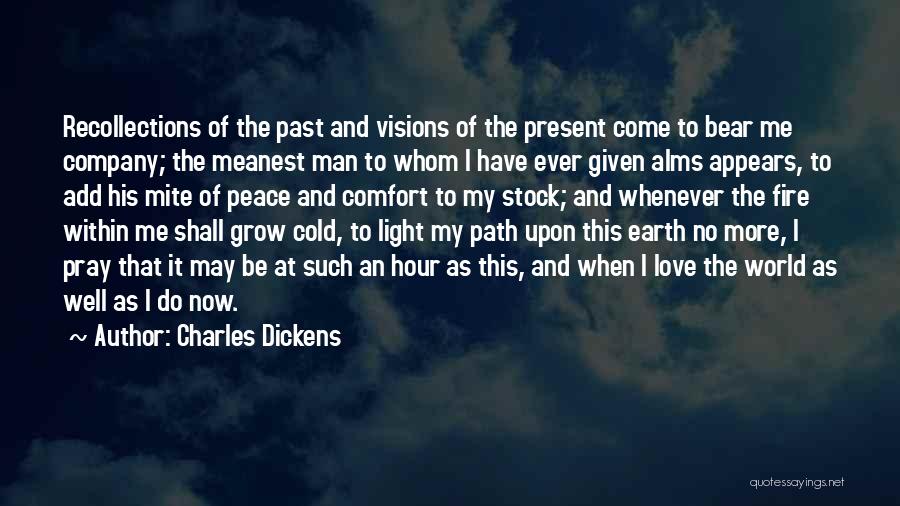 Charles Dickens Quotes: Recollections Of The Past And Visions Of The Present Come To Bear Me Company; The Meanest Man To Whom I