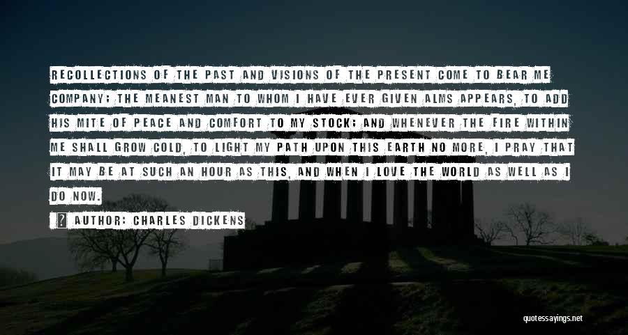 Charles Dickens Quotes: Recollections Of The Past And Visions Of The Present Come To Bear Me Company; The Meanest Man To Whom I