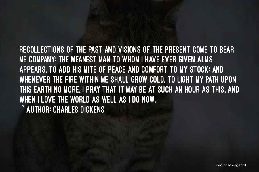 Charles Dickens Quotes: Recollections Of The Past And Visions Of The Present Come To Bear Me Company; The Meanest Man To Whom I