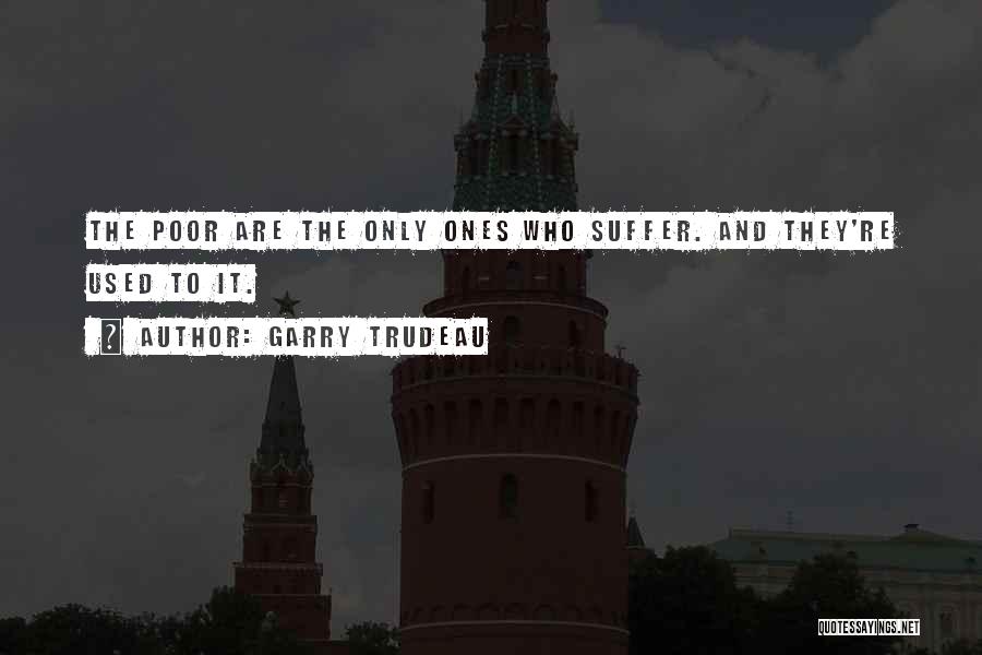 Garry Trudeau Quotes: The Poor Are The Only Ones Who Suffer. And They're Used To It.