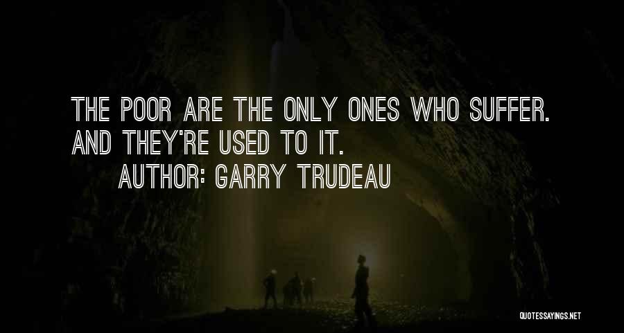 Garry Trudeau Quotes: The Poor Are The Only Ones Who Suffer. And They're Used To It.