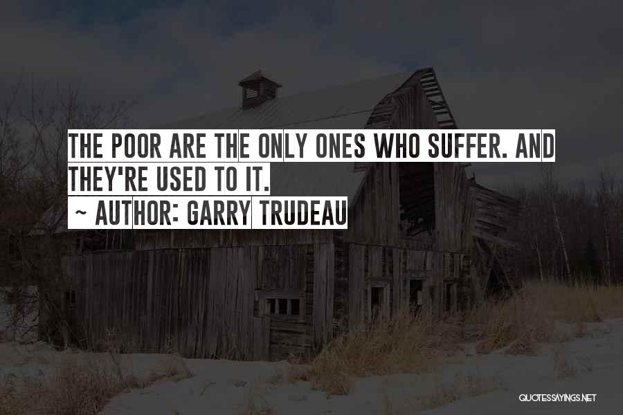 Garry Trudeau Quotes: The Poor Are The Only Ones Who Suffer. And They're Used To It.