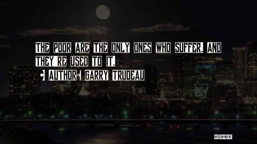 Garry Trudeau Quotes: The Poor Are The Only Ones Who Suffer. And They're Used To It.