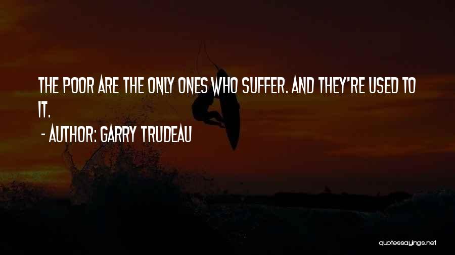 Garry Trudeau Quotes: The Poor Are The Only Ones Who Suffer. And They're Used To It.