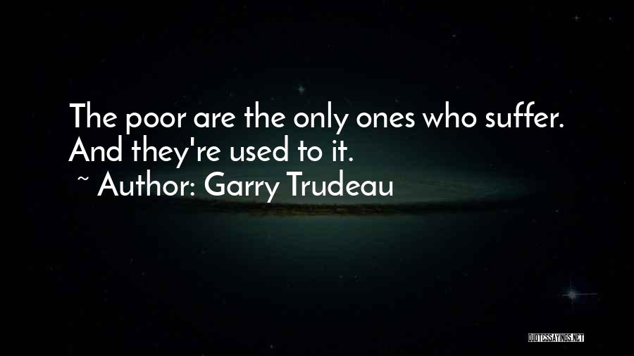 Garry Trudeau Quotes: The Poor Are The Only Ones Who Suffer. And They're Used To It.