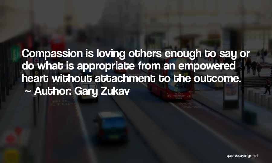 Gary Zukav Quotes: Compassion Is Loving Others Enough To Say Or Do What Is Appropriate From An Empowered Heart Without Attachment To The