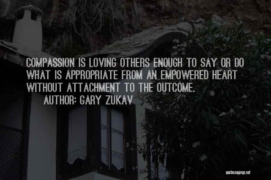 Gary Zukav Quotes: Compassion Is Loving Others Enough To Say Or Do What Is Appropriate From An Empowered Heart Without Attachment To The