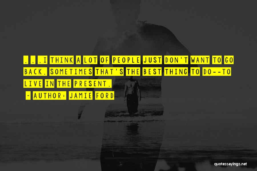Jamie Ford Quotes: . . .i Think A Lot Of People Just Don't Want To Go Back. Sometimes That's The Best Thing To