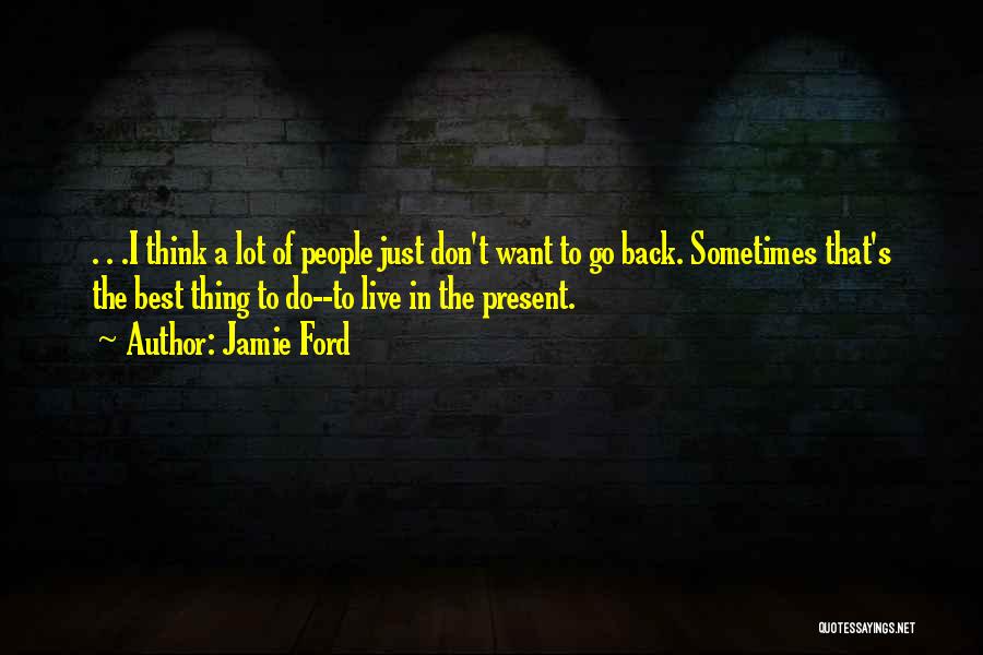 Jamie Ford Quotes: . . .i Think A Lot Of People Just Don't Want To Go Back. Sometimes That's The Best Thing To