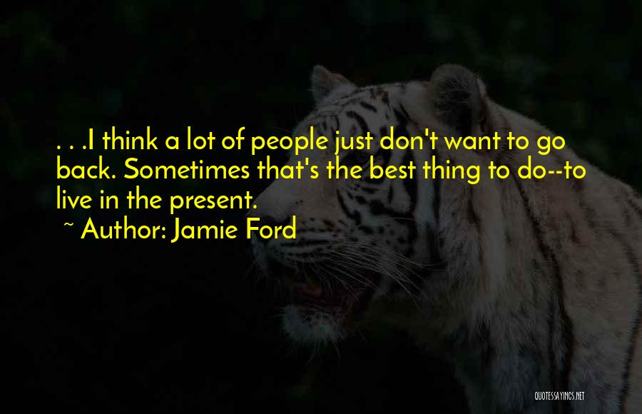 Jamie Ford Quotes: . . .i Think A Lot Of People Just Don't Want To Go Back. Sometimes That's The Best Thing To