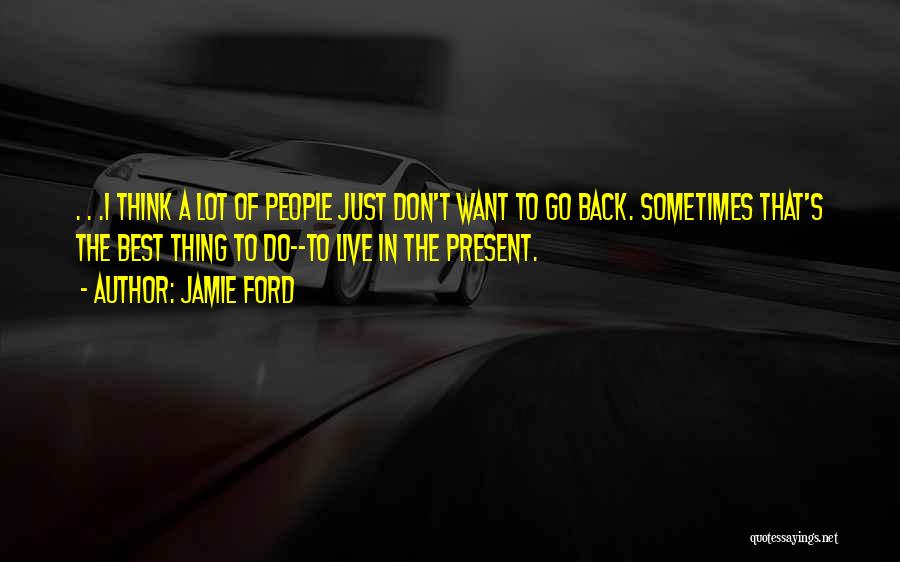 Jamie Ford Quotes: . . .i Think A Lot Of People Just Don't Want To Go Back. Sometimes That's The Best Thing To