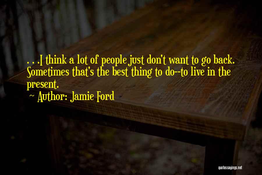 Jamie Ford Quotes: . . .i Think A Lot Of People Just Don't Want To Go Back. Sometimes That's The Best Thing To