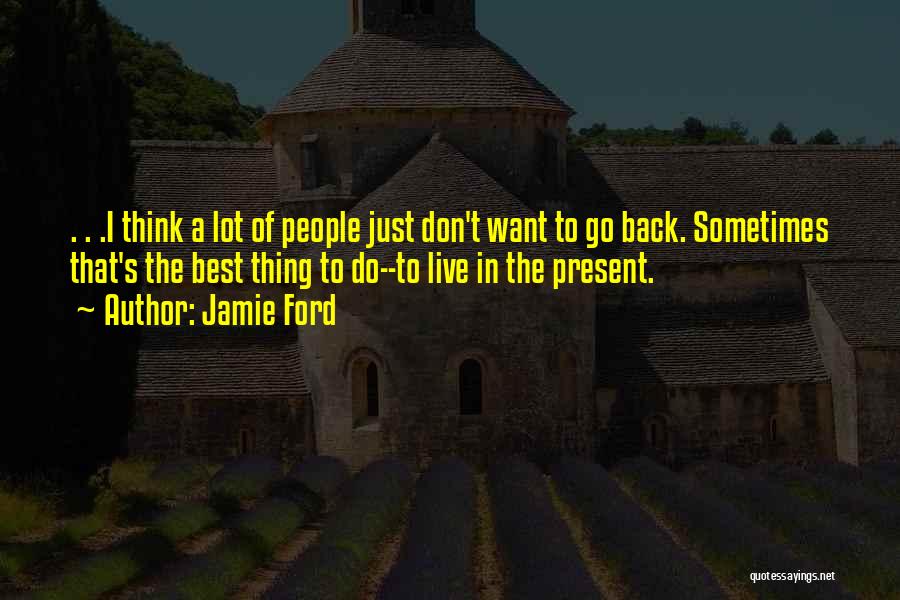 Jamie Ford Quotes: . . .i Think A Lot Of People Just Don't Want To Go Back. Sometimes That's The Best Thing To