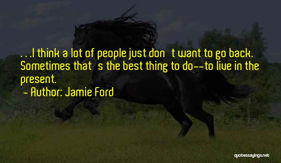 Jamie Ford Quotes: . . .i Think A Lot Of People Just Don't Want To Go Back. Sometimes That's The Best Thing To