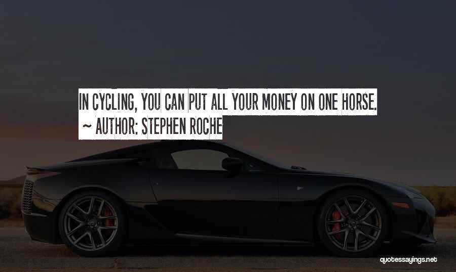 Stephen Roche Quotes: In Cycling, You Can Put All Your Money On One Horse.