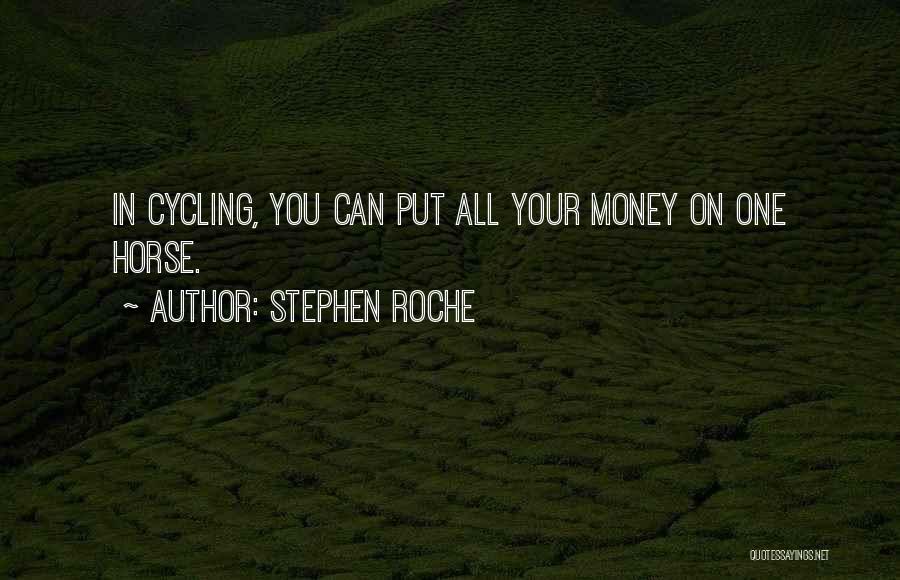 Stephen Roche Quotes: In Cycling, You Can Put All Your Money On One Horse.