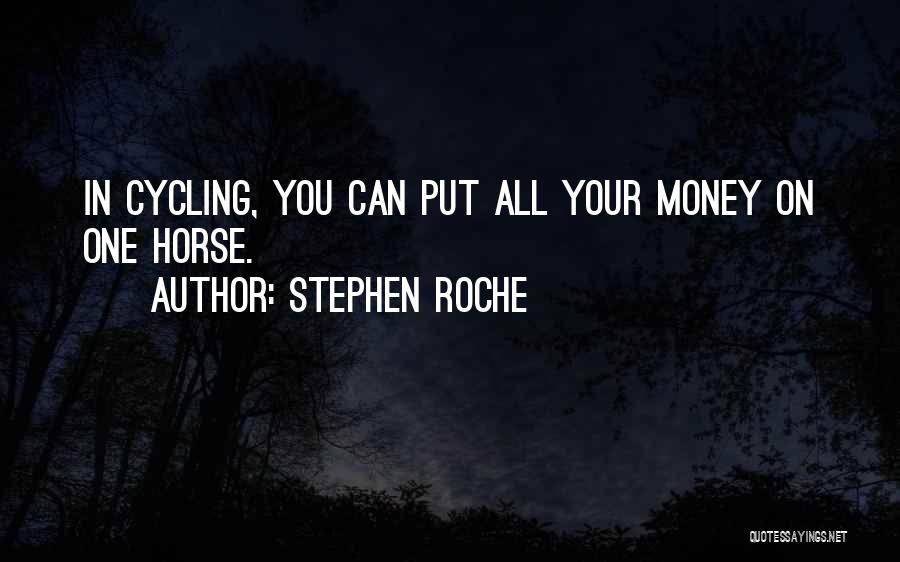 Stephen Roche Quotes: In Cycling, You Can Put All Your Money On One Horse.