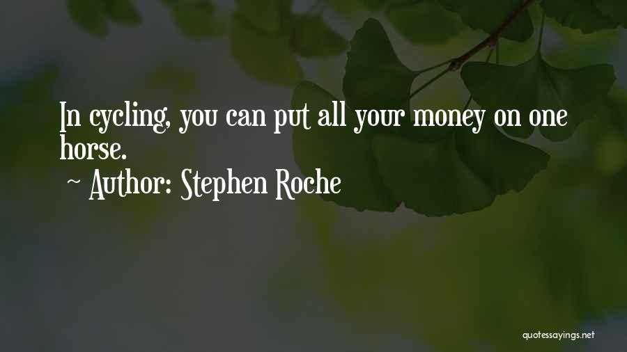 Stephen Roche Quotes: In Cycling, You Can Put All Your Money On One Horse.