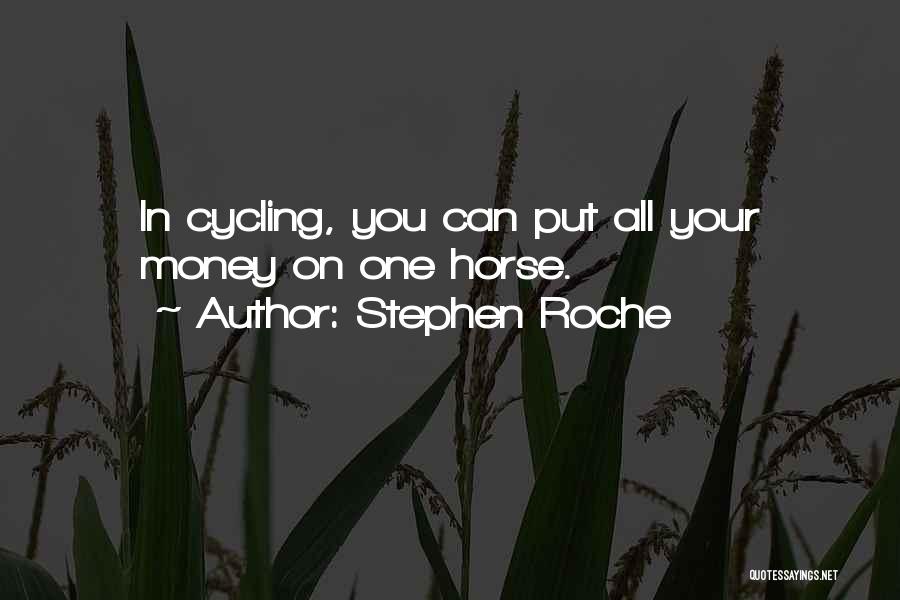 Stephen Roche Quotes: In Cycling, You Can Put All Your Money On One Horse.