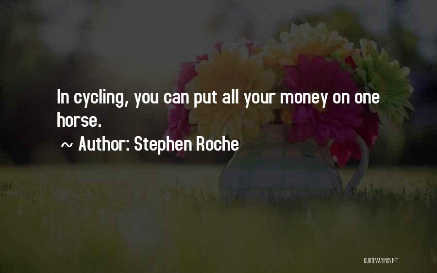 Stephen Roche Quotes: In Cycling, You Can Put All Your Money On One Horse.