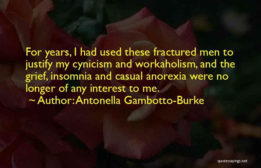 Antonella Gambotto-Burke Quotes: For Years, I Had Used These Fractured Men To Justify My Cynicism And Workaholism, And The Grief, Insomnia And Casual