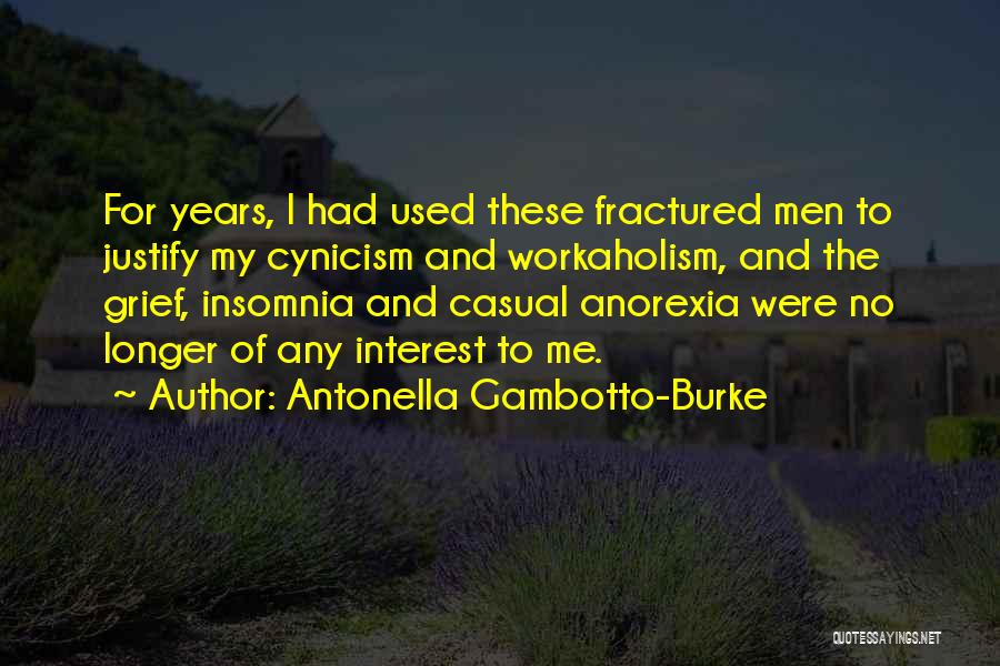 Antonella Gambotto-Burke Quotes: For Years, I Had Used These Fractured Men To Justify My Cynicism And Workaholism, And The Grief, Insomnia And Casual