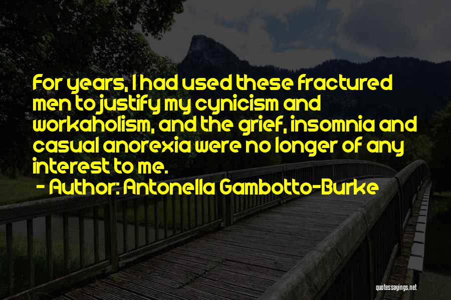 Antonella Gambotto-Burke Quotes: For Years, I Had Used These Fractured Men To Justify My Cynicism And Workaholism, And The Grief, Insomnia And Casual