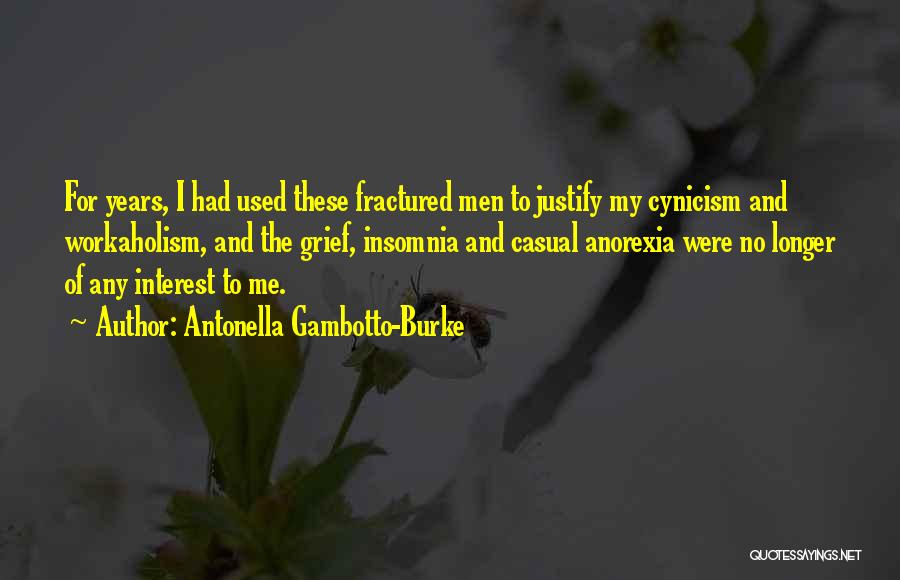 Antonella Gambotto-Burke Quotes: For Years, I Had Used These Fractured Men To Justify My Cynicism And Workaholism, And The Grief, Insomnia And Casual