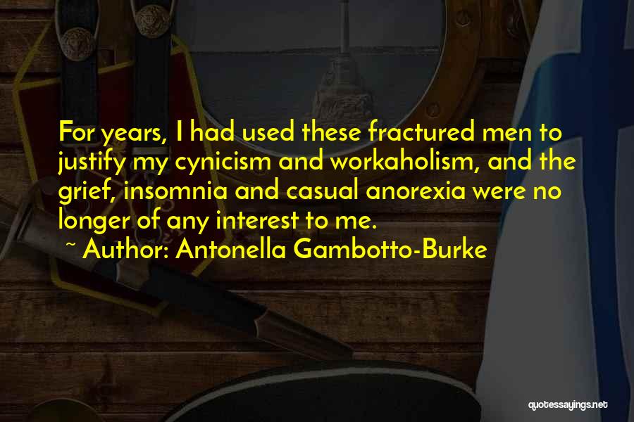 Antonella Gambotto-Burke Quotes: For Years, I Had Used These Fractured Men To Justify My Cynicism And Workaholism, And The Grief, Insomnia And Casual