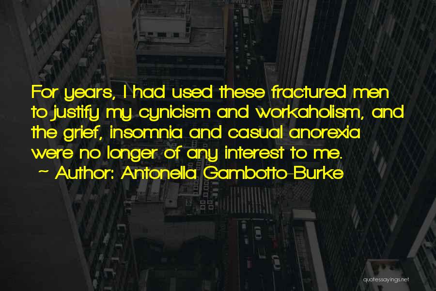 Antonella Gambotto-Burke Quotes: For Years, I Had Used These Fractured Men To Justify My Cynicism And Workaholism, And The Grief, Insomnia And Casual