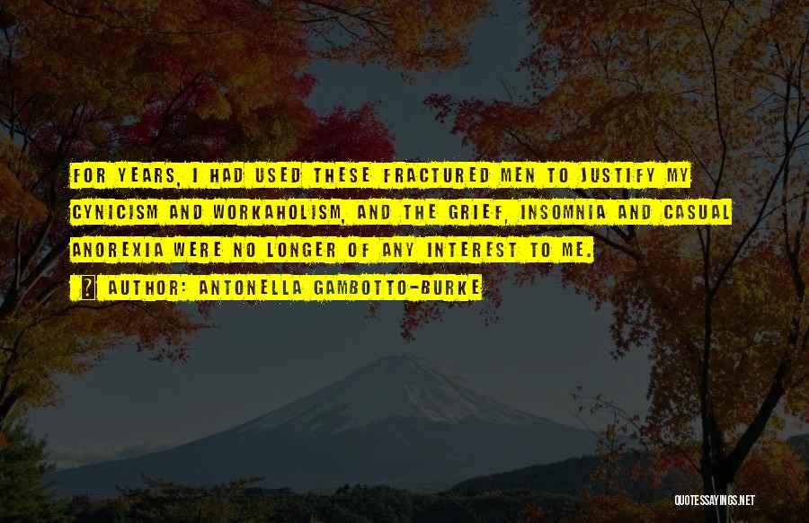 Antonella Gambotto-Burke Quotes: For Years, I Had Used These Fractured Men To Justify My Cynicism And Workaholism, And The Grief, Insomnia And Casual