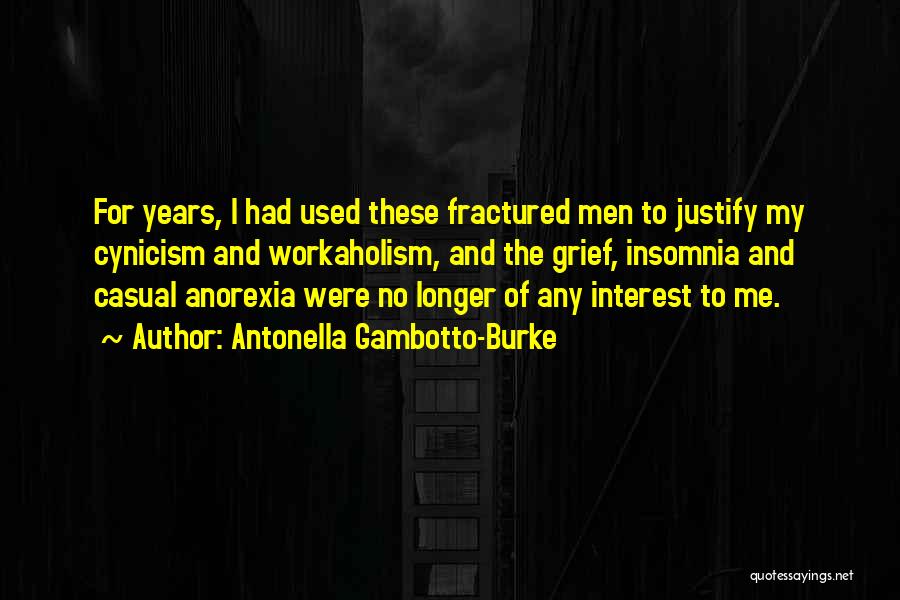 Antonella Gambotto-Burke Quotes: For Years, I Had Used These Fractured Men To Justify My Cynicism And Workaholism, And The Grief, Insomnia And Casual