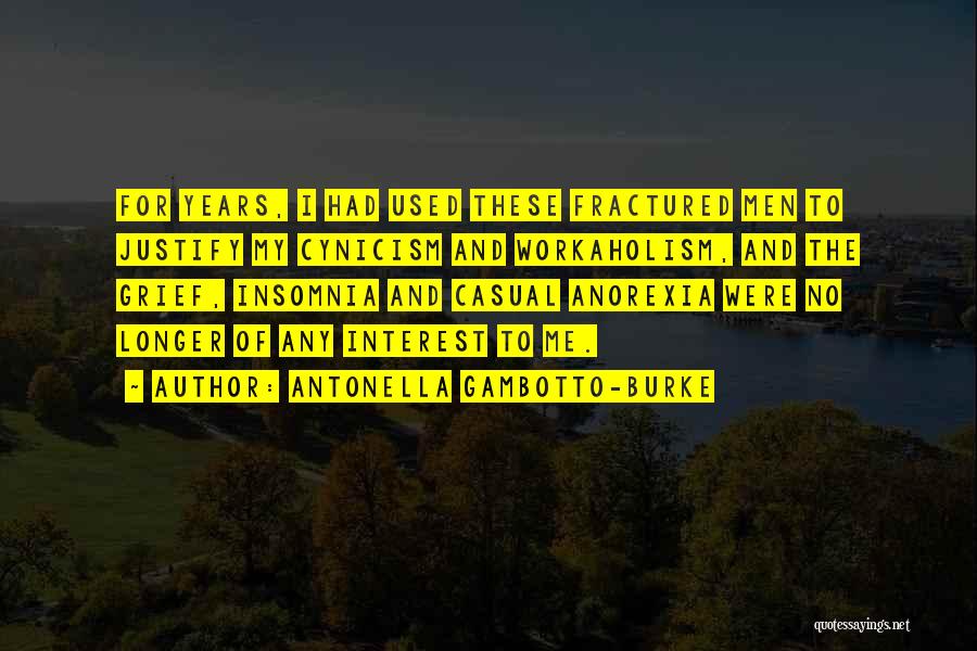 Antonella Gambotto-Burke Quotes: For Years, I Had Used These Fractured Men To Justify My Cynicism And Workaholism, And The Grief, Insomnia And Casual