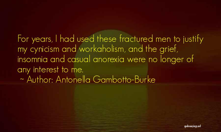 Antonella Gambotto-Burke Quotes: For Years, I Had Used These Fractured Men To Justify My Cynicism And Workaholism, And The Grief, Insomnia And Casual
