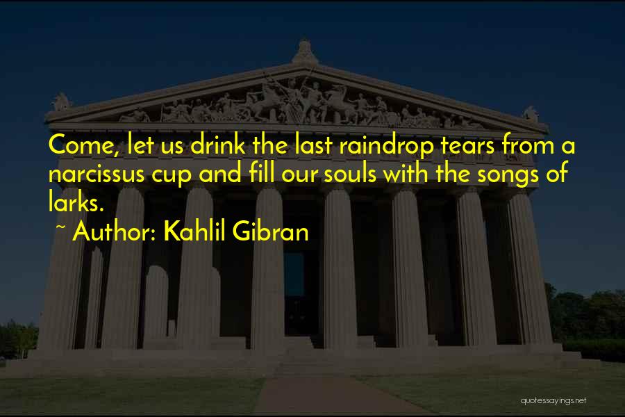 Kahlil Gibran Quotes: Come, Let Us Drink The Last Raindrop Tears From A Narcissus Cup And Fill Our Souls With The Songs Of