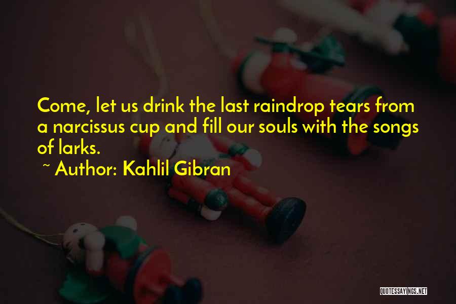 Kahlil Gibran Quotes: Come, Let Us Drink The Last Raindrop Tears From A Narcissus Cup And Fill Our Souls With The Songs Of