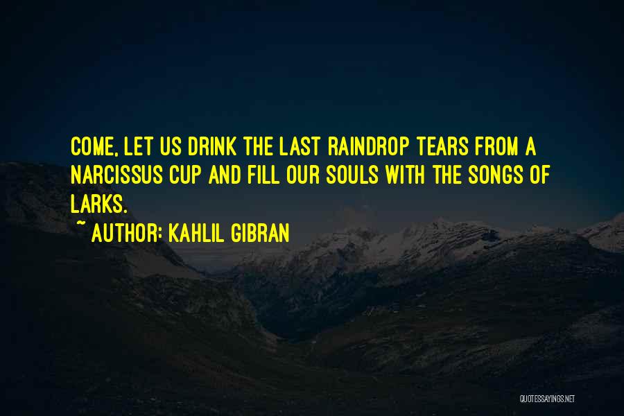Kahlil Gibran Quotes: Come, Let Us Drink The Last Raindrop Tears From A Narcissus Cup And Fill Our Souls With The Songs Of