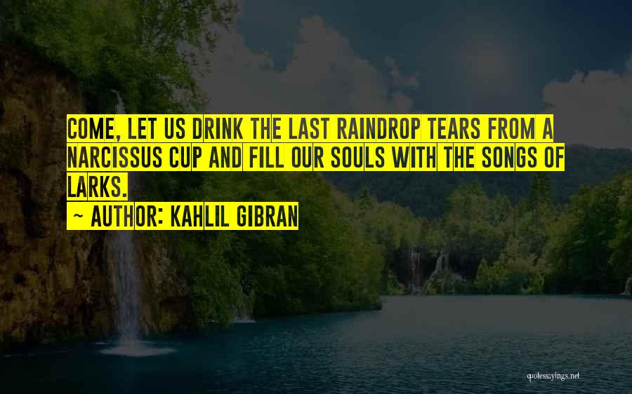 Kahlil Gibran Quotes: Come, Let Us Drink The Last Raindrop Tears From A Narcissus Cup And Fill Our Souls With The Songs Of