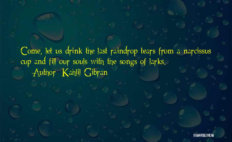 Kahlil Gibran Quotes: Come, Let Us Drink The Last Raindrop Tears From A Narcissus Cup And Fill Our Souls With The Songs Of