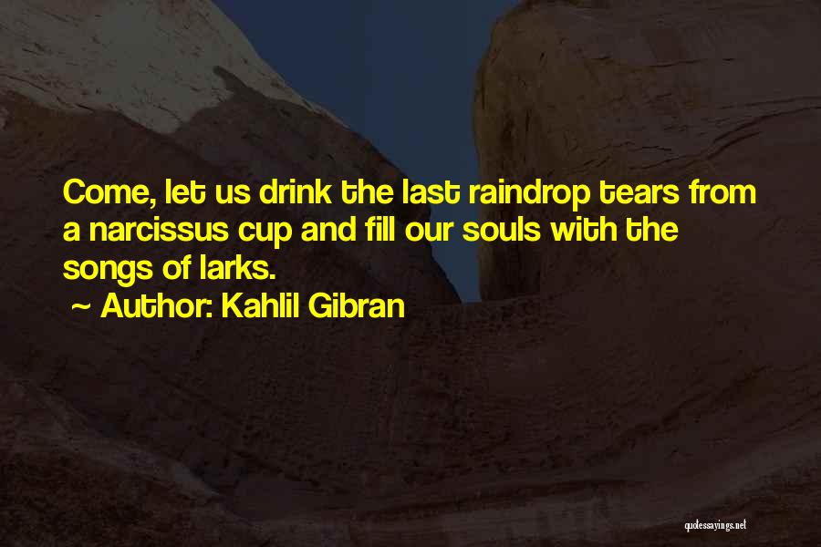 Kahlil Gibran Quotes: Come, Let Us Drink The Last Raindrop Tears From A Narcissus Cup And Fill Our Souls With The Songs Of