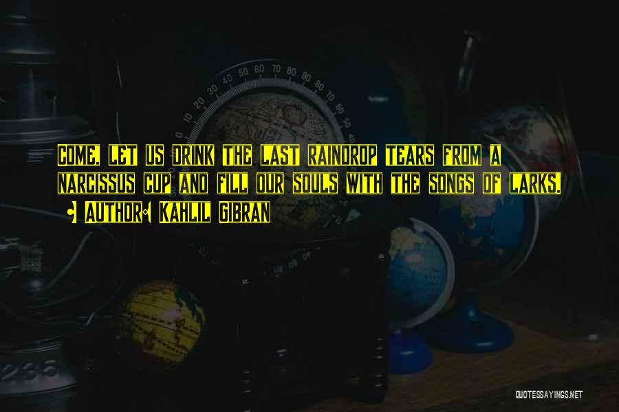 Kahlil Gibran Quotes: Come, Let Us Drink The Last Raindrop Tears From A Narcissus Cup And Fill Our Souls With The Songs Of