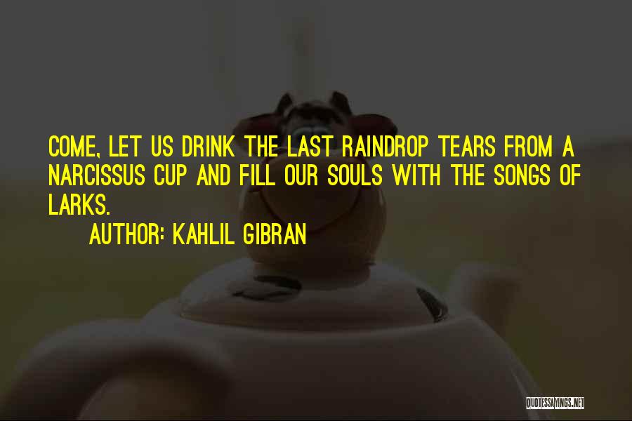 Kahlil Gibran Quotes: Come, Let Us Drink The Last Raindrop Tears From A Narcissus Cup And Fill Our Souls With The Songs Of